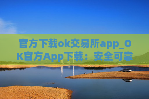官方下载ok交易所app_OK官方App下载:安全可靠,交易便捷