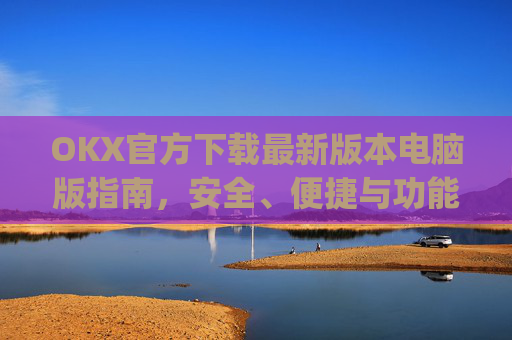 OKX官方下载最新版本电脑版指南，安全、便捷与功能全解析_ok官网下载