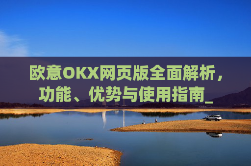 欧意OKX网页版全面解析，功能、优势与使用指南_