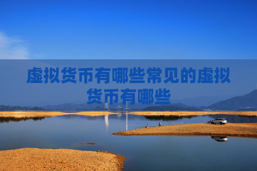 虚拟货币有哪些常见的虚拟货币有哪些
