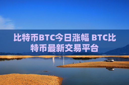 比特币BTC今日涨幅 BTC比特币最新交易平台
