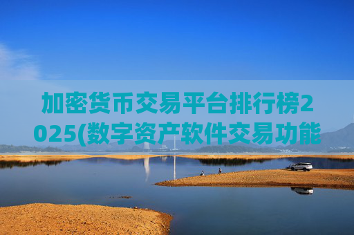 加密货币交易平台排行榜2025(数字资产软件交易功能介绍)