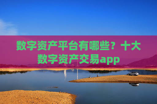 数字资产平台有哪些?十大数字资产交易app