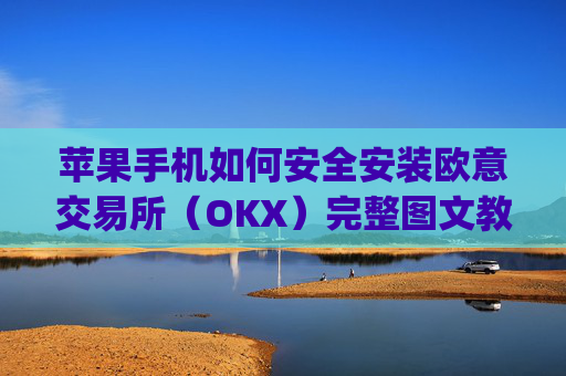 苹果手机如何安全安装欧意交易所(OKX)完整图文教程与注意事项_