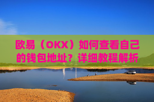 欧易(OKX)如何查看自己的钱包地址?详细教程解析_