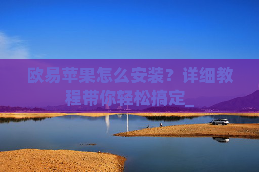 欧易苹果怎么安装？详细教程带你轻松搞定_
