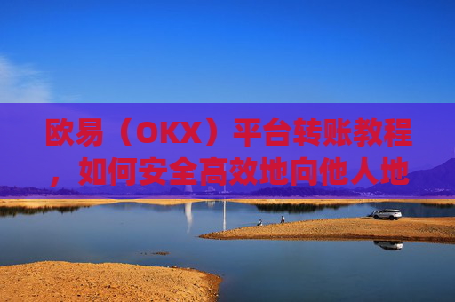 欧易（OKX）平台转账教程，如何安全高效地向他人地址转账_