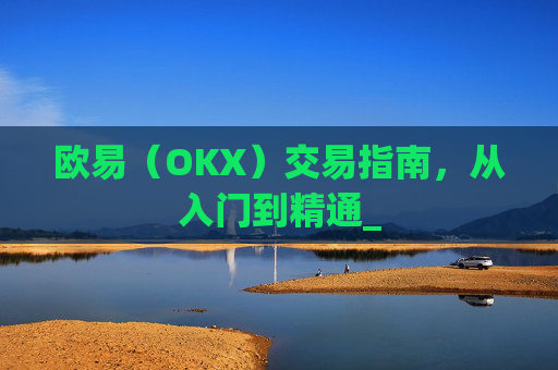 欧易(OKX)交易指南,从入门到精通_