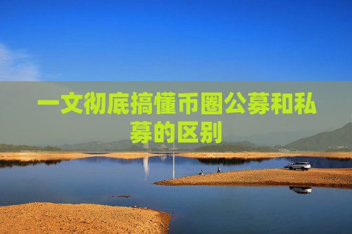 一文彻底搞懂币圈公募和私募的区别