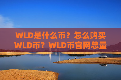 WLD是什么币?怎么购买WLD币?WLD币官网总量和币种概念介绍