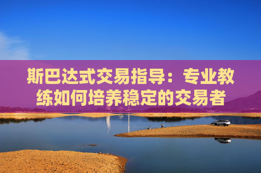斯巴达式交易指导：专业教练如何培养稳定的交易者