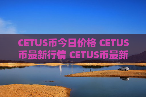 CETUS币今日价格 CETUS币最新行情 CETUS币最新走势