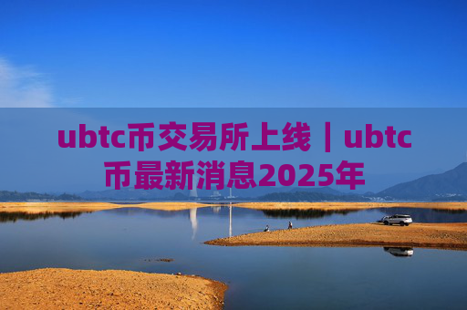 ubtc币交易所上线|ubtc币最新消息2025年