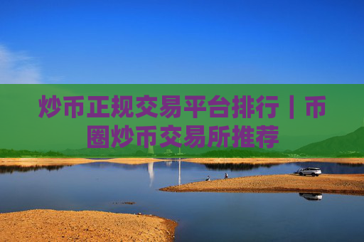 炒币正规交易平台排行｜币圈炒币交易所推荐