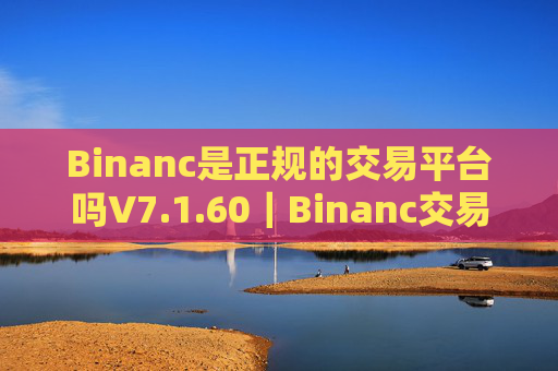 Binanc是正规的交易平台吗V7.1.60|Binanc交易所排行第几