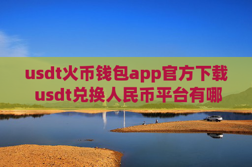 usdt火币钱包app官方下载 usdt兑换人民币平台有哪些