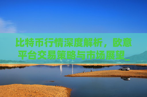 比特币行情深度解析，欧意平台交易策略与市场展望_比特币欧洲