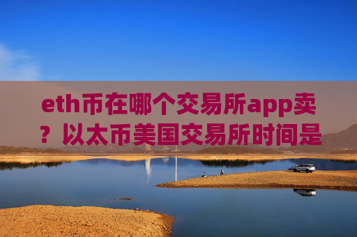 eth币在哪个交易所app卖?以太币美国交易所时间是多少