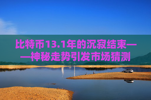 比特币13.1年的沉寂结束——神秘走势引发市场猜测