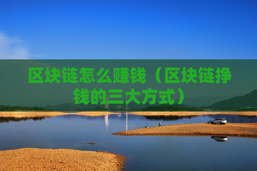 区块链怎么赚钱（区块链挣钱的三大方式）