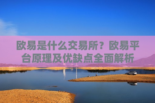 欧易是什么交易所?欧易平台原理及优缺点全面解析