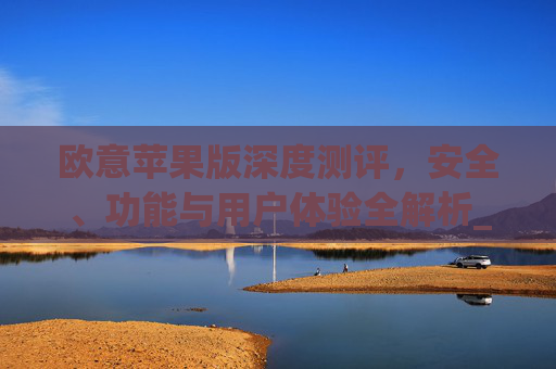 欧意苹果版深度测评,安全、功能与用户体验全解析_