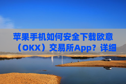 苹果手机如何安全下载欧意(OKX)交易所App?详细教程与注意事项_苹果手机怎么下载sileo