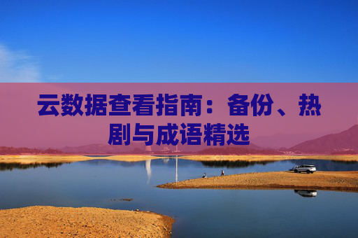 云数据查看指南:备份、热剧与成语精选