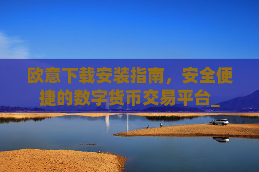 欧意下载安装指南,安全便捷的数字货币交易平台_