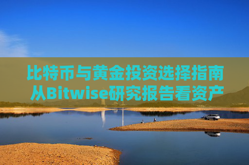 比特币与黄金投资选择指南 从Bitwise研究报告看资产配置策略