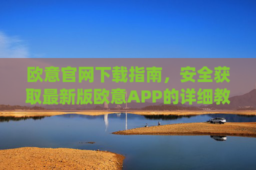 欧意官网下载指南,安全获取最新版欧意APP的详细教程_易欧app官方下载安装
