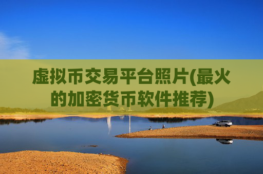 虚拟币交易平台照片(最火的加密货币软件推荐)