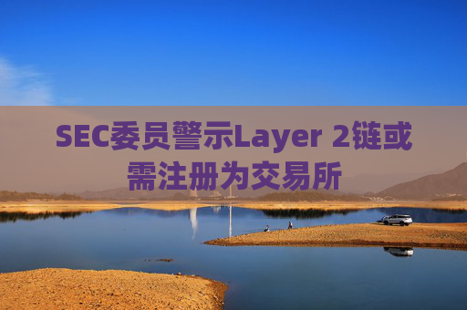 SEC委员警示Layer 2链或需注册为交易所