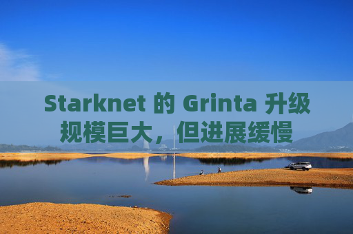 Starknet 的 Grinta 升级规模巨大，但进展缓慢