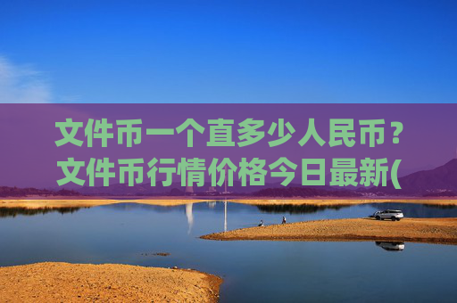 文件币一个直多少人民币?文件币行情价格今日最新(现价36.8996元)