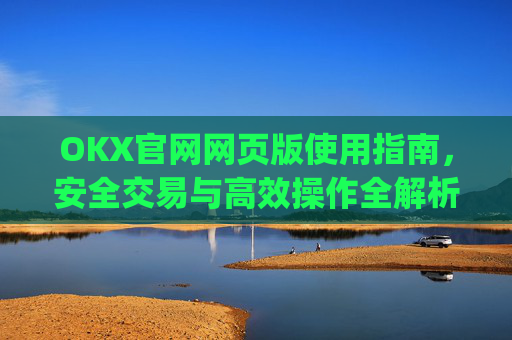 OKX官网网页版使用指南，安全交易与高效操作全解析_okex官方网站登录