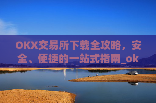OKX交易所下载全攻略,安全、便捷的一站式指南_ok平台怎么下载