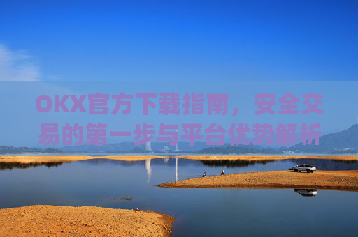 OKX官方下载指南,安全交易的第一步与平台优势解析_OkX官方下载安卓