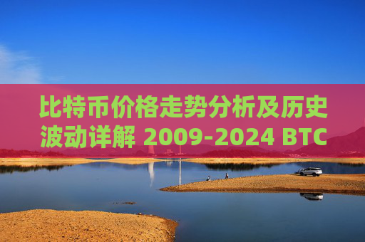 比特币价格走势分析及历史波动详解 2009-2024 BTC价格变化全记录