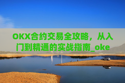 OKX合约交易全攻略,从入门到精通的实战指南_okex的合约怎么玩