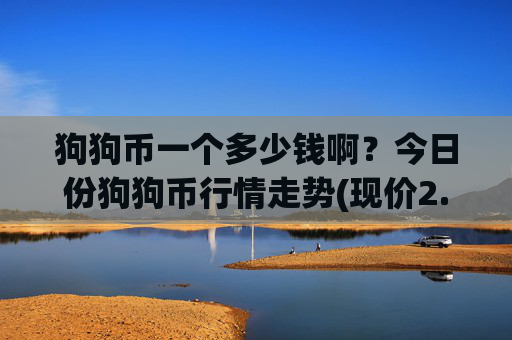狗狗币一个多少钱啊?今日份狗狗币行情走势(现价2.316元)