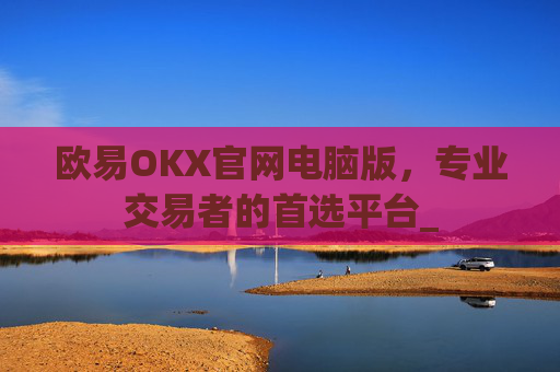 欧易OKX官网电脑版,专业交易者的首选平台_