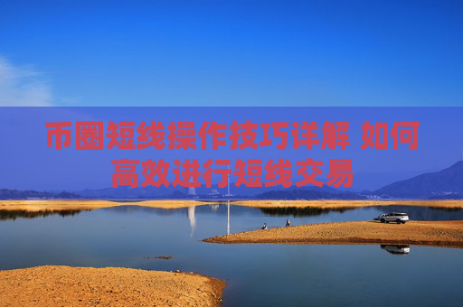 币圈短线操作技巧详解 如何高效进行短线交易