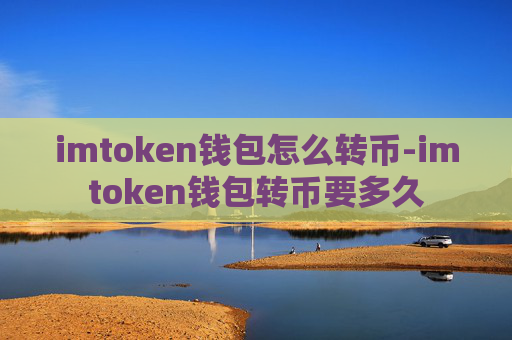 imtoken钱包怎么转币-imtoken钱包转币要多久