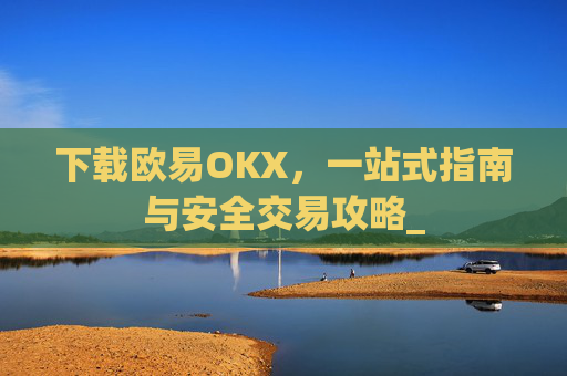 下载欧易OKX，一站式指南与安全交易攻略_