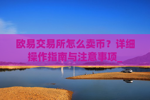 欧易交易所怎么卖币?详细操作指南与注意事项_
