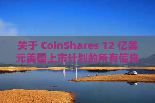 关于 CoinShares 12 亿美元美国上市计划的所有信息