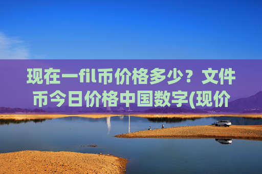 现在一fil币价格多少？文件币今日价格中国数字(现价36.7451元)