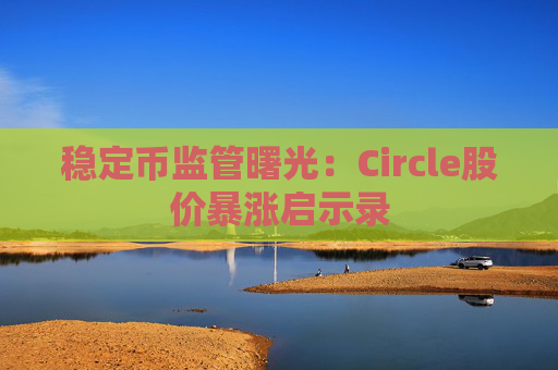 稳定币监管曙光：Circle股价暴涨启示录