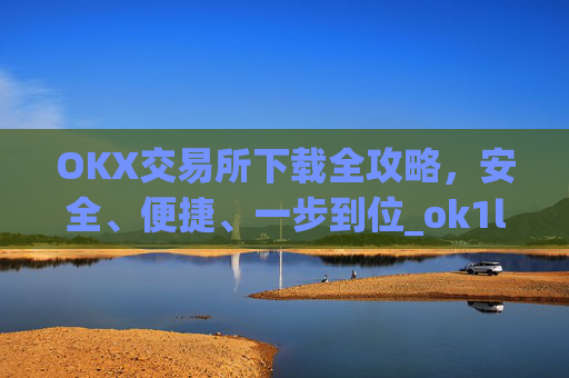 OKX交易所下载全攻略，安全、便捷、一步到位_ok1l从哪下载